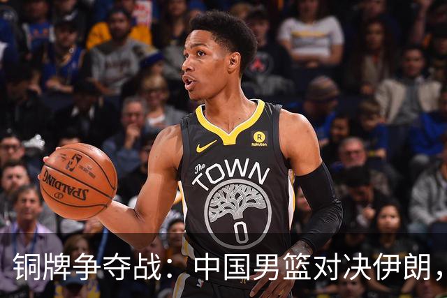 铜牌争夺战：中国男篮对决伊朗，喜忧参半